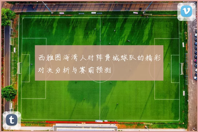 西雅图海湾人对阵费城球队的精彩对决分析与赛前预测