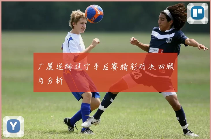 广厦逆转辽宁季后赛精彩对决回顾与分析