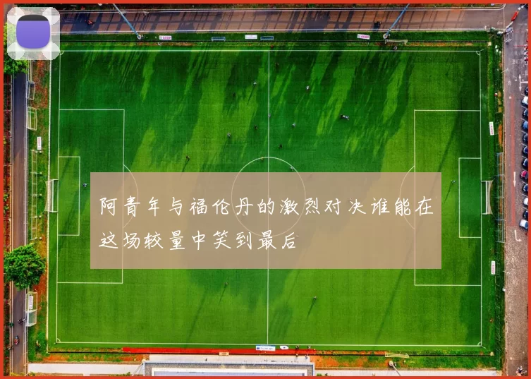 阿青年与福伦丹的激烈对决谁能在这场较量中笑到最后