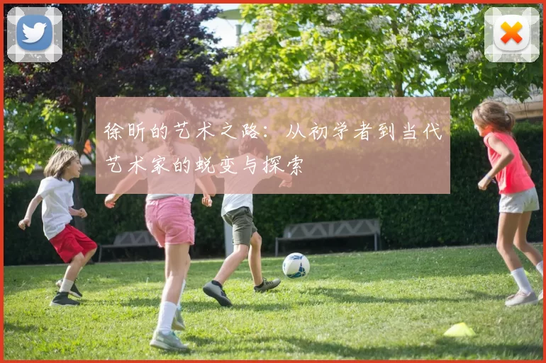 徐昕的艺术之路：从初学者到当代艺术家的蜕变与探索