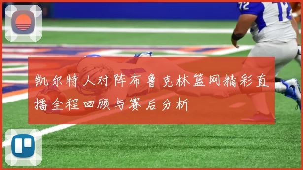 凯尔特人对阵布鲁克林篮网精彩直播全程回顾与赛后分析