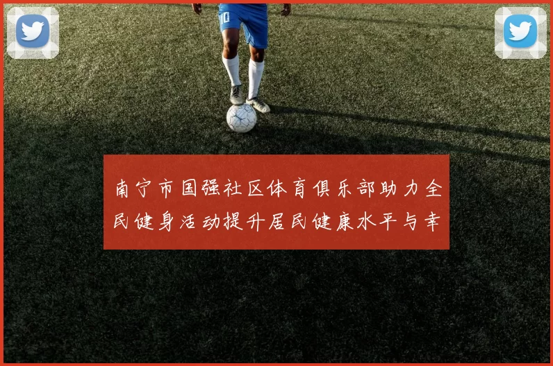 南宁市国强社区体育俱乐部助力全民健身活动提升居民健康水平与幸福感