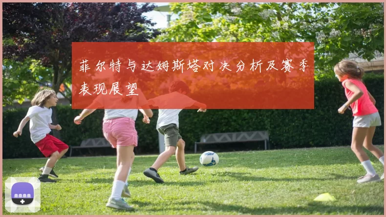 菲尔特与达姆斯塔对决分析及赛季表现展望